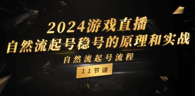 2024游戏直播-自然流起号稳号的原理和实战,自然流起号流程(11节)-亿起创业网-副业兼职月入过万-自媒体、引流推广、网赚项目、短视频、技术教程等创业项目资源