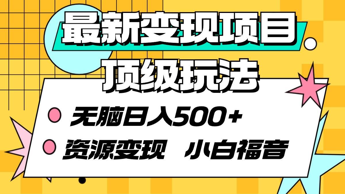 最新变现项目顶级玩法 无脑日入500+ 资源变现 小白福音-亿起创业网-副业兼职月入过万-自媒体、引流推广、网赚项目、短视频、技术教程等创业项目资源