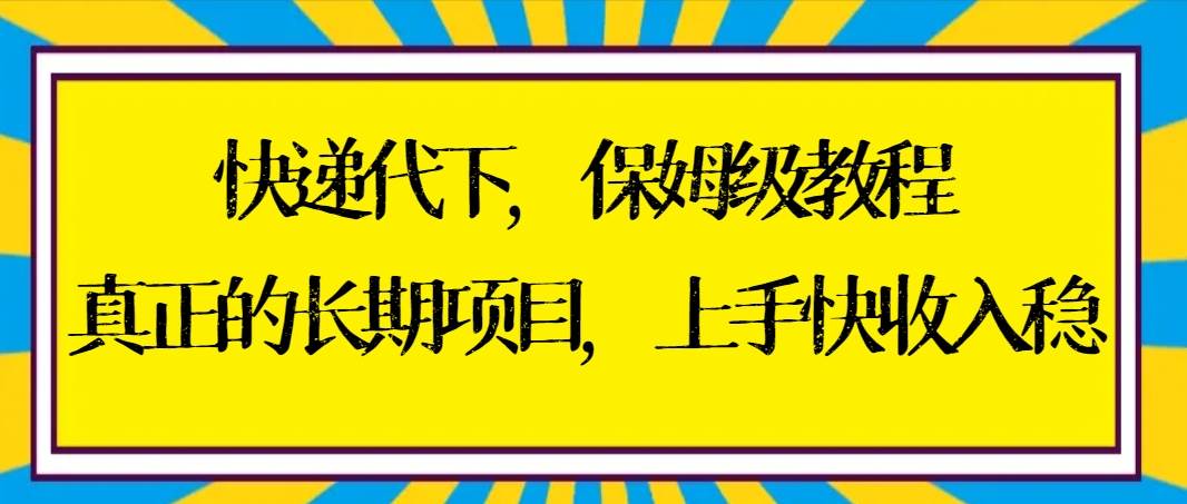 快递代下保姆级教程,真正的长期项目,上手快收入稳【实操+渠道】-亿起创业网-副业兼职月入过万-自媒体、引流推广、网赚项目、短视频、技术教程等创业项目资源