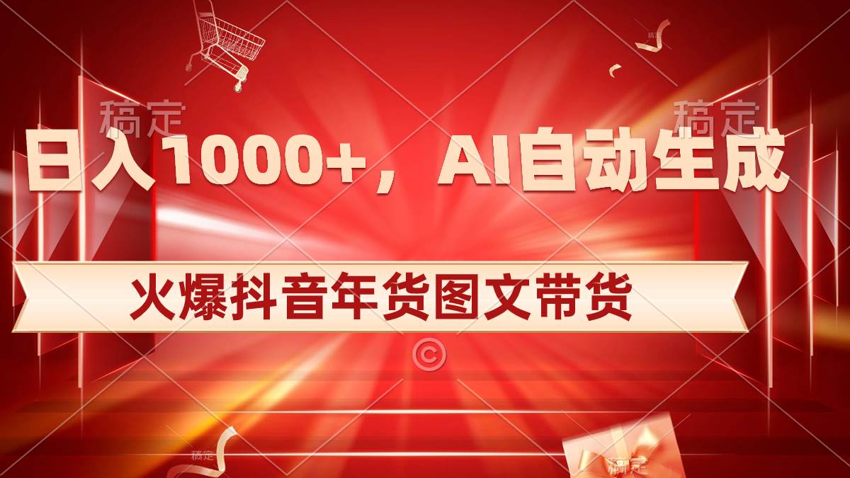 日入1000+火爆抖音年货图文带货，AI自动生成自己的年货原创图文-亿盟网-副业月入过万