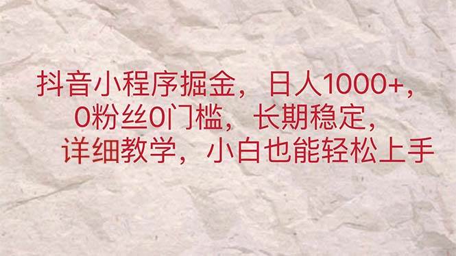 抖音小程序掘金，日人1000+，0粉丝0门槛，长期稳定，小白也能轻松上手-亿起创业网-副业兼职月入过万-自媒体、引流推广、网赚项目、短视频、技术教程等创业项目资源