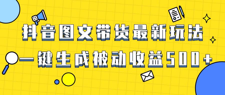 爆火抖音图文带货项目，最新玩法一键生成，单日轻松被动收益500+-亿盟网-副业月入过万