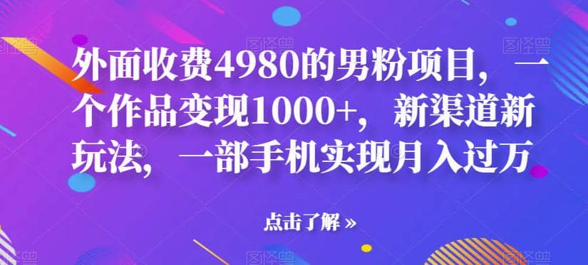 外面收费4980的男粉项目,一个作品变现1000+,新渠道新玩法,一部手机实现月入过万【揭秘】-亿起创业网-副业兼职月入过万-自媒体、引流推广、网赚项目、短视频、技术教程等创业项目资源