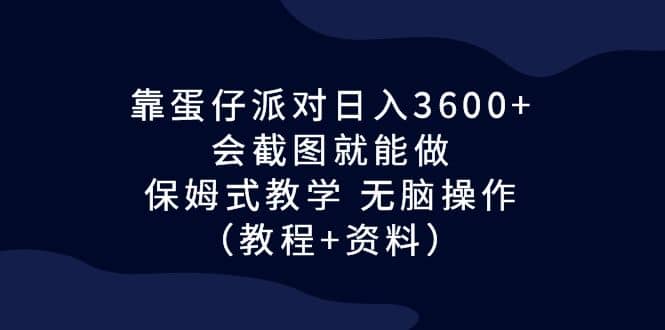 靠蛋仔派对日入3600+,会截图就能做,保姆式教学 无脑操作(教程+资料)-亿起创业网-副业兼职月入过万-自媒体、引流推广、网赚项目、短视频、技术教程等创业项目资源