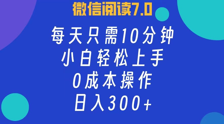 微信阅读7.0，每日10分钟，日收入300+，0成本小白轻松上手-亿起创业网-副业兼职月入过万