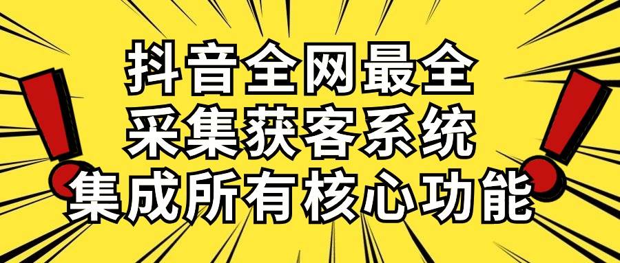 抖音全网最全采集获客系统,集成所有核心功能,日引500+-亿盟网-副业月入过万