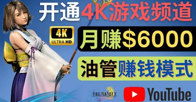 边玩游戏边赚钱的方法，开通一个4K高清游戏YouTube频道, 轻松月入6000美元-亿起创业网-副业兼职月入过万-自媒体、引流推广、网赚项目、短视频、技术教程等创业项目资源