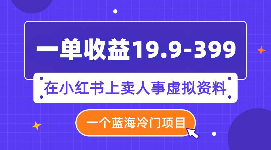 一单收益19.9-399,一个蓝海冷门项目,在小红书上卖人事虚拟资料-亿盟网-副业月入过万
