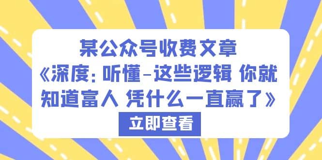 某公众号收费文章《深度：听懂-这些逻辑 你就知道富人 凭什么一直赢了》-亿起创业网-副业兼职月入过万