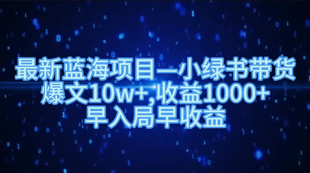 最新蓝海项目小绿书带货，爆文10w＋，收益1000＋，早入局早获益！！-亿起创业网-副业兼职月入过万-自媒体、引流推广、网赚项目、短视频、技术教程等创业项目资源