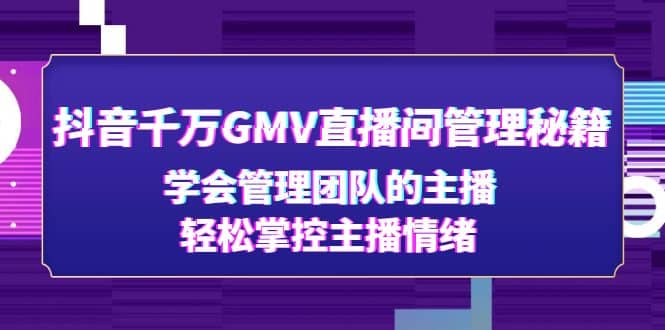 抖音千万GMV直播间管理秘籍:学会管理团队的主播,轻松掌控主播情绪-亿起创业网-副业兼职月入过万-自媒体、引流推广、网赚项目、短视频、技术教程等创业项目资源