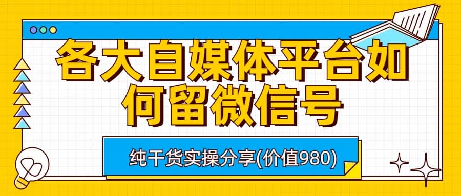 各大自媒体平台如何留微信号,详细实操教学-亿起创业网-副业兼职月入过万-自媒体、引流推广、网赚项目、短视频、技术教程等创业项目资源
