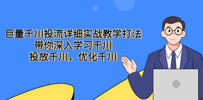 巨量千川投流详细实战教学打法：带你深入学习千川，投放千川，优化千川-亿起创业网-副业兼职月入过万-自媒体、引流推广、网赚项目、短视频、技术教程等创业项目资源