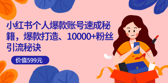 小红书个人爆款账号速成秘籍,爆款打造、10000+粉丝引流秘诀(价值599)-亿起创业网-副业兼职月入过万-自媒体、引流推广、网赚项目、短视频、技术教程等创业项目资源