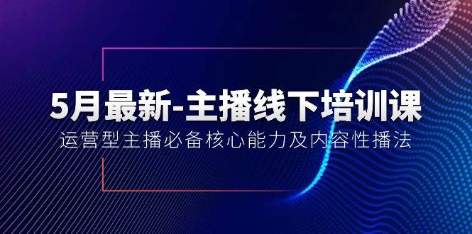 5月最新-主播线下培训课【40期】：运营型主播必备核心能力及内容性播法-亿起创业网-副业兼职月入过万-自媒体、引流推广、网赚项目、短视频、技术教程等创业项目资源