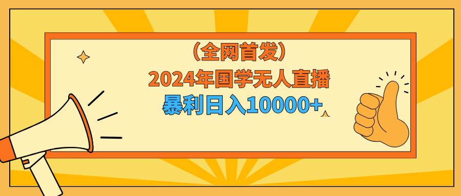 2024年国学无人直播暴力日入10000+小白也可操作-亿起创业网-副业兼职月入过万-自媒体、引流推广、网赚项目、短视频、技术教程等创业项目资源