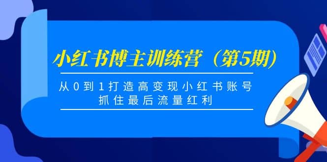小红书博主训练营(第5期),从0到1打造高变现小红书账号,抓住最后流量红利-亿起创业网-副业兼职月入过万-自媒体、引流推广、网赚项目、短视频、技术教程等创业项目资源