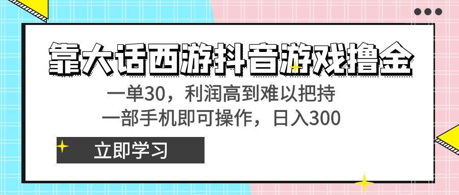 靠大话西游抖音游戏撸金,一单30,利润高到难以把持,一部手机即可操作-亿起创业网-副业兼职月入过万-自媒体、引流推广、网赚项目、短视频、技术教程等创业项目资源