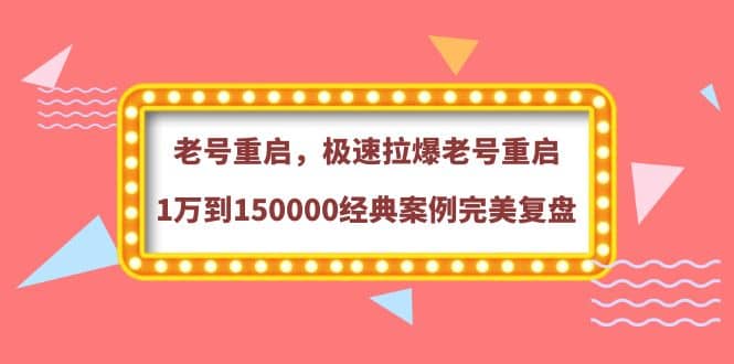 老号重启，极速拉爆老号重启1万到150000经典案例完美复盘-亿起创业网-副业兼职月入过万-自媒体、引流推广、网赚项目、短视频、技术教程等创业项目资源