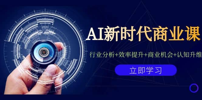 AI新时代商业课:行业分析+效率提升+商业机会+认知升维(40节课+附件)-亿盟网-副业月入过万
