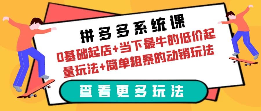 拼多多系统课：0基础起店+当下最牛的低价起量玩法+简单粗暴的动销玩法-亿起创业网-副业兼职月入过万