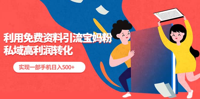 利用免费资料引流宝妈粉，私域高利润转化-亿起创业网-副业兼职月入过万-自媒体、引流推广、网赚项目、短视频、技术教程等创业项目资源