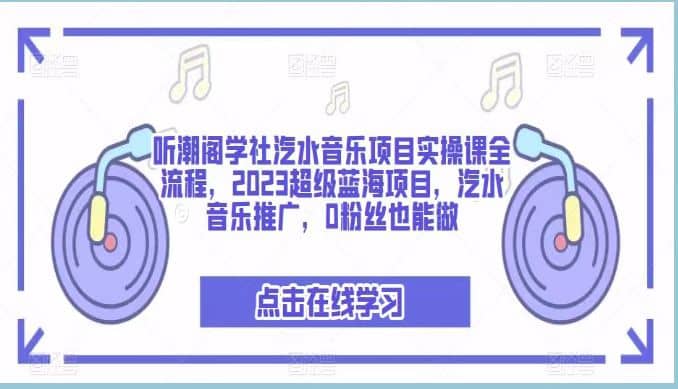 听潮阁学社汽水音乐项目实操课全流程,2023超级蓝海项目,汽水音乐推广,0粉丝也能做-亿起创业网-副业兼职月入过万-自媒体、引流推广、网赚项目、短视频、技术教程等创业项目资源