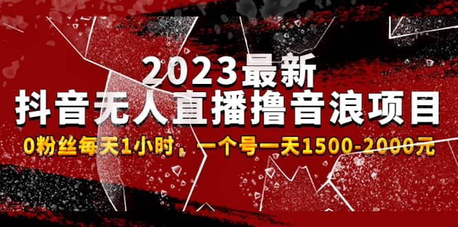 2023最新抖音无人直播撸音浪项目,0粉丝每天1小时,一个号一天1500-2000元-亿起创业网-副业兼职月入过万-自媒体、引流推广、网赚项目、短视频、技术教程等创业项目资源