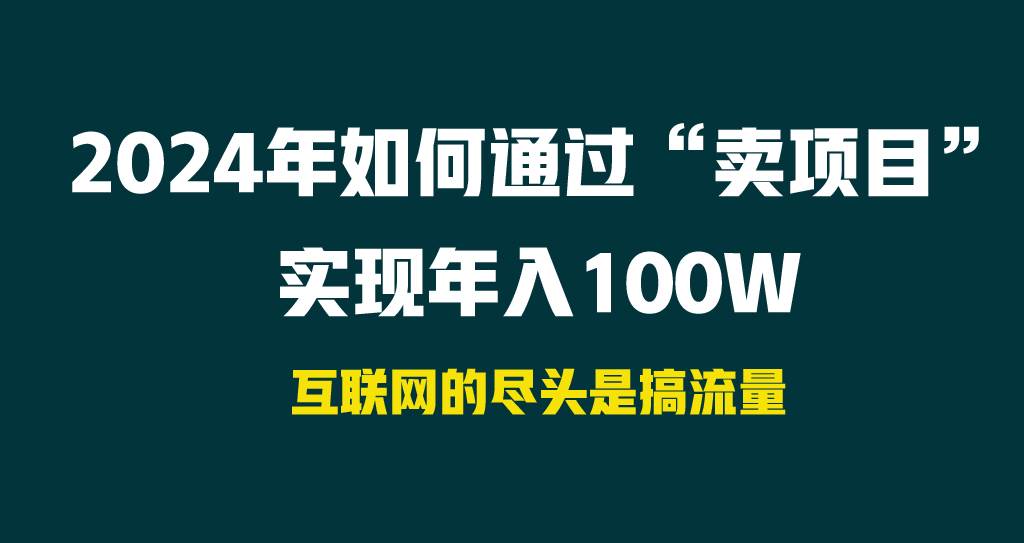 2024年如何通过“卖项目”实现年入100W-亿起创业网-副业兼职月入过万-自媒体、引流推广、网赚项目、短视频、技术教程等创业项目资源