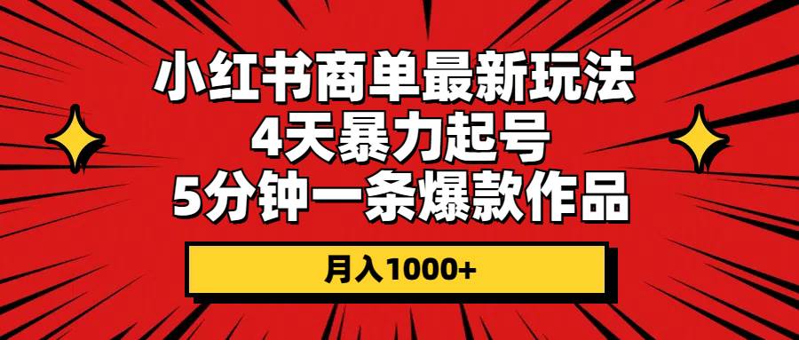 小红书商单最新玩法 4天暴力起号 5分钟一条爆款作品 月入1000+-亿起创业网-副业兼职月入过万-自媒体、引流推广、网赚项目、短视频、技术教程等创业项目资源