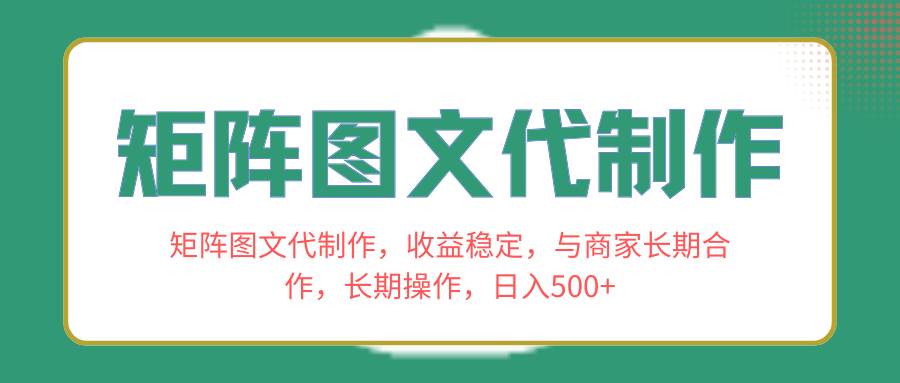 矩阵图文代制作，收益稳定，与商家长期合作，长期操作，日入500+-亿盟网-副业月入过万