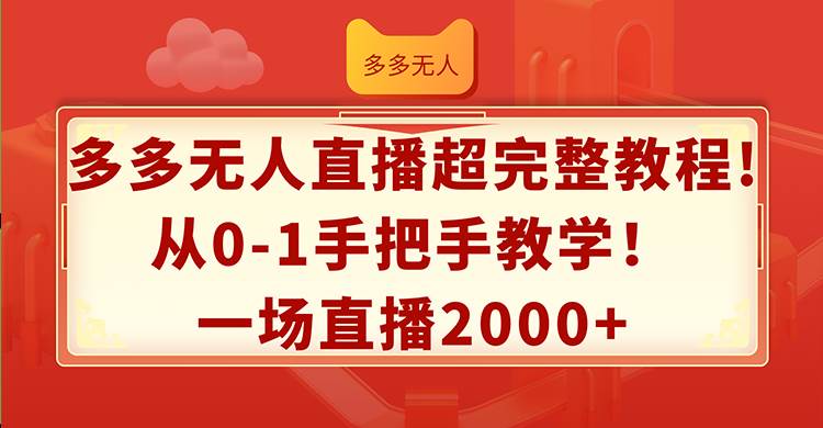 多多无人直播超完整教程!从0-1手把手教学！一场直播2000+-亿起创业网-副业兼职月入过万-自媒体、引流推广、网赚项目、短视频、技术教程等创业项目资源