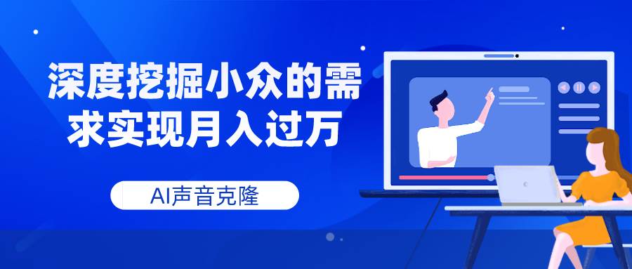 AI声音克隆，深度挖掘小众的需求实现月入过万-亿起创业网-副业兼职月入过万-自媒体、引流推广、网赚项目、短视频、技术教程等创业项目资源