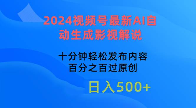 2024视频号最新AI自动生成影视解说，十分钟轻松发布内容，百分之百过原...-亿盟网-副业月入过万