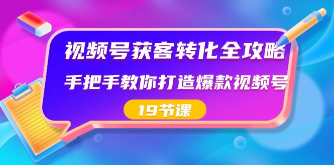 视频号-获客转化全攻略，手把手教你打造爆款视频号（19节课）-亿盟网-副业月入过万