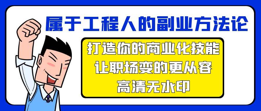 属于工程人-副业方法论，打造你的商业化技能，让职场变的更从容-高清无水印-亿起创业网-副业兼职月入过万-自媒体、引流推广、网赚项目、短视频、技术教程等创业项目资源