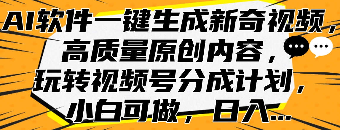 AI软件一键生成新奇视频，高质量原创内容，玩转视频号分成计划，小白可做，日入...-亿起创业网-副业兼职月入过万-自媒体、引流推广、网赚项目、短视频、技术教程等创业项目资源