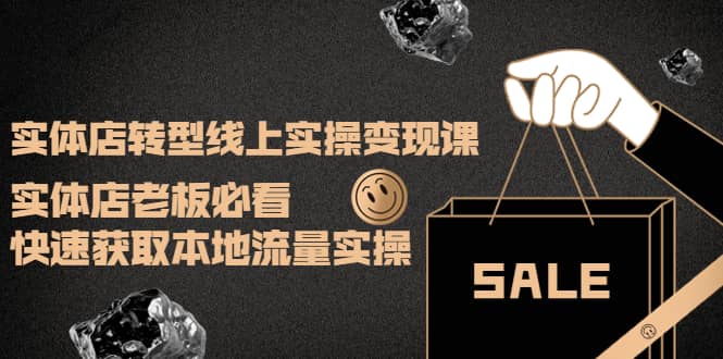 实体店转型线上实操变现课:实体店老板必看,快速获取本地流量实操-亿盟网-副业月入过万