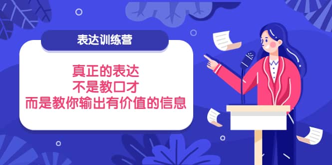 表达训练营:真正的表达,不是教口才,而是教你输出有价值的信息!-亿起创业网-副业兼职月入过万-自媒体、引流推广、网赚项目、短视频、技术教程等创业项目资源