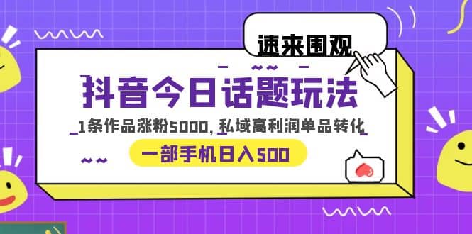 抖音今日话题玩法,1条作品涨粉5000,私域高利润单品转化 一部手机日入500-亿起创业网-副业兼职月入过万-自媒体、引流推广、网赚项目、短视频、技术教程等创业项目资源