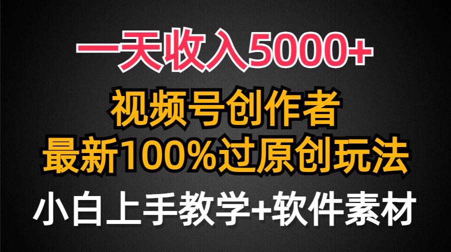 一天收入5000+，视频号创作者，最新100%原创玩法，对新人友好，小白也可.-亿起创业网-副业兼职月入过万-自媒体、引流推广、网赚项目、短视频、技术教程等创业项目资源