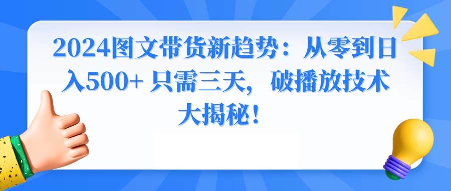 2024图文带货新趋势:从零到日入500+ 只需三天,破播放技术大揭秘!-亿起创业网-副业兼职月入过万-自媒体、引流推广、网赚项目、短视频、技术教程等创业项目资源