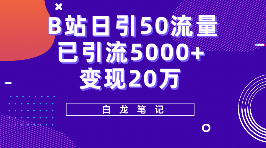 B站日引50+流量，实战已引流5000+变现20万，超级实操课程-亿起创业网-副业兼职月入过万-自媒体、引流推广、网赚项目、短视频、技术教程等创业项目资源