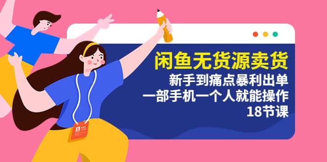 闲鱼无货源卖货：新手到痛点暴利出单，一部手机一个人就能操作（18节课）-亿起创业网-副业兼职月入过万-自媒体、引流推广、网赚项目、短视频、技术教程等创业项目资源