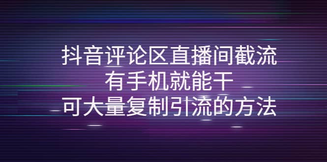 抖音评论区直播间截流，有手机就能干，可大量复制引流的方法-亿起创业网-副业兼职月入过万-自媒体、引流推广、网赚项目、短视频、技术教程等创业项目资源