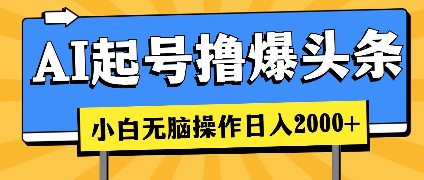 AI起号撸爆头条，小白也能操作，日入2000+-亿起创业网-副业兼职月入过万-自媒体、引流推广、网赚项目、短视频、技术教程等创业项目资源