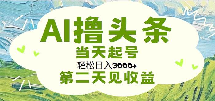 AI撸头条，轻松日入3000+无脑操作，当天起号，第二天见收益-亿起创业网-副业兼职月入过万-自媒体、引流推广、网赚项目、短视频、技术教程等创业项目资源