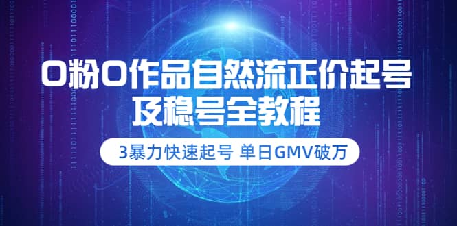 0粉0作品自然流正价起号及稳号全教程:3暴力快速起号 单日GMV破万-价值2980-亿起创业网-副业兼职月入过万-自媒体、引流推广、网赚项目、短视频、技术教程等创业项目资源
