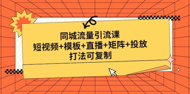 同城流量引流课:短视频+模板+直播+矩阵+投放,打法可复制(无水印)-亿起创业网-副业兼职月入过万-自媒体、引流推广、网赚项目、短视频、技术教程等创业项目资源