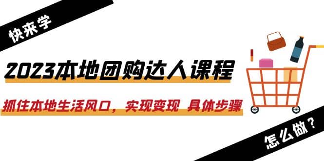 2023本地团购达人课程：抓住本地生活风口，实现变现 具体步骤（22节课）-亿盟网-副业月入过万
